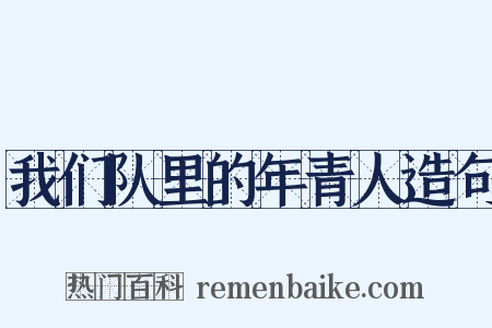 我们队里的年青人造句是什么意思的图片